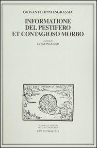 Informatione del pestifero et contagioso morbo - Giovan Filippo Ingrassia - Libro Franco Angeli 2005, Filosofia e scienza nell'età moderna | Libraccio.it