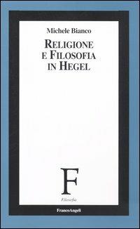 Religione e filosofia in Hegel - Michele Bianco - Libro Franco Angeli 2006, Filosofia | Libraccio.it