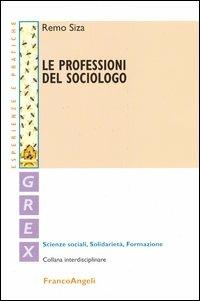 Le professioni del sociologo - Remo Siza - Libro Franco Angeli 2006, Grex. Sc. sociali solidarietà formazione | Libraccio.it