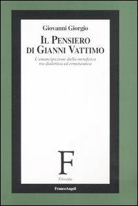 Il pensiero di Gianni Vattimo. L'emancipazione della metafisica tra dialettica ed ermeneutica - Giovanni Giorgio - Libro Franco Angeli 2006, Filosofia | Libraccio.it