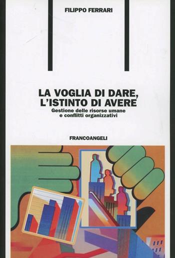 La voglia di dare, l'istinto di avere. Gestione delle risorse umane e conflitti organizzativi - Filippo Ferrari - Libro Franco Angeli 2006, Formazione permanente-Problemi d'oggi | Libraccio.it