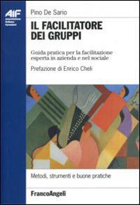 Il facilitatore dei gruppi. Guida pratica per la facilitazione esperta in azienda e nel sociale - Pino De Sario - Libro Franco Angeli 2016, Ass. italiana formatori | Libraccio.it