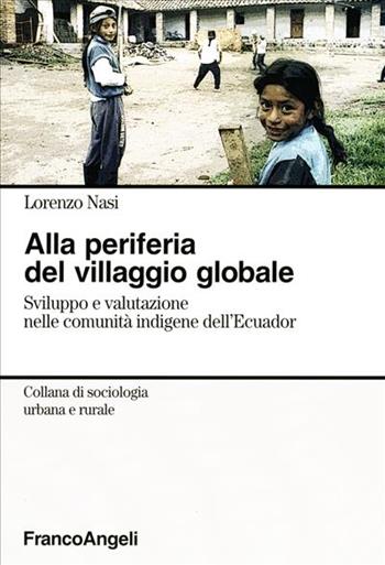 Alla periferia del villaggio globale. Sviluppo e valutazione nelle comunità indigene dell'Ecuador - Lorenzo Nasi - Libro Franco Angeli 2006 | Libraccio.it