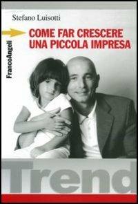 Come far crescere una piccola impresa - Stefano Luisotti - Libro Franco Angeli 2009, Trend | Libraccio.it