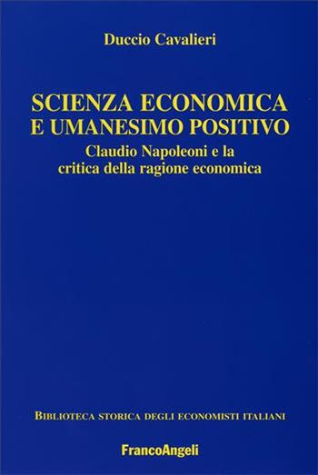 Scienza economica e umanesimo positivo. Claudio Napoleoni e la critica della ragione economica - Duccio Cavalieri - Libro Franco Angeli 2006, Università-Economia | Libraccio.it