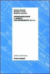 Programmazione ad oggetti con riferimento al C++ - Daniela Dorbolò, Graziano Frosini, Beatrice Lazzerini - Libro Franco Angeli 2011, Informatica | Libraccio.it