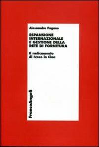 Espansione internazionale e gestione della rete di fornitura. Il radicamento di Iveco in Cina - Alessandro Pagano - Libro Franco Angeli 2006, Economia - Ricerche | Libraccio.it