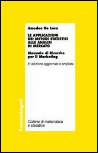Le applicazioni dei metodi statistici alle analisi di mercato. Manuale di ricerche per il marketing - Amedeo De Luca - Libro Franco Angeli 2010, Matematica e statistica | Libraccio.it