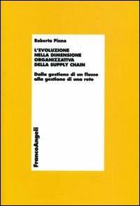 L' evoluzione della dimensione organizzativa della supply chain. Dalla gestione di un flusso alla gestione di una rete - Roberta Pinna - Libro Franco Angeli 2006, Economia e politica industriale | Libraccio.it