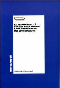 La responsabilità sociale delle imprese e gli orientamenti dei consumatori  - Libro Franco Angeli 2006, Unioncamere | Libraccio.it