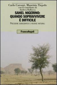 Sahel nigerino: quando sopravvivere è difficile. Pressione demografica e risorse naturali - Carlo Carozzi, Maurizio Tiepolo - Libro Franco Angeli 2006, Uomo, ambiente, sviluppo | Libraccio.it