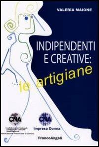 Indipendenti e creative: le artigiane - Valeria Maione - Libro Franco Angeli 2006, Università-Economia | Libraccio.it