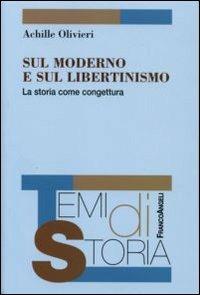 Sul moderno e sul libertinismo. La storia come congettura - Achille Olivieri - Libro Franco Angeli 2008, Temi di storia | Libraccio.it