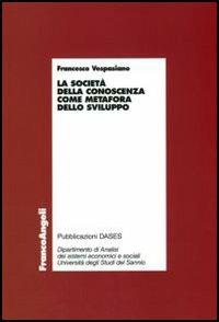 La società della conoscenza come metafora dello sviluppo - Francesco Vespasiano - Libro Franco Angeli 2006, Economia - Monografie | Libraccio.it