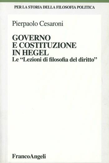 Governo e costituzione in Hegel. Le «Lezioni di filosofia del diritto» - Pierpaolo Cesaroni - Libro Franco Angeli 2006, Per la storia della filosofia politica | Libraccio.it
