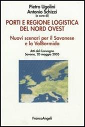 Porti e regione logistica del nord-ovest. Nuovi scenari per il Savonese e la Val Bormida. Atti del Convegno (Savona, 20 maggio 2005)