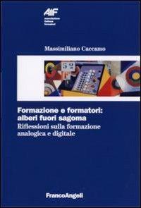 Formazione e formatori: alberi fuori sagoma. Riflessioni sulla formazione analogica e digitale - Massimiliano Caccamo - Libro Franco Angeli 2006, Ass. italiana formatori | Libraccio.it