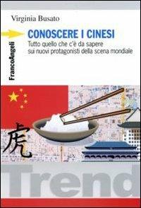 Conoscere i cinesi. Tutto quello che c'è da sapere sui nuovi protagonisti della scena mondiale - Virginia Busato - Libro Franco Angeli 2006, Trend | Libraccio.it