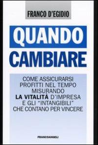 Quando cambiare. Come assicurarsi profitti nel tempo misurando la vitalità d'impresa e gli «intangibili» che contano per vincere - Franco D'Egidio - Libro Franco Angeli 2006, Formazione permanente-Problemi d'oggi | Libraccio.it