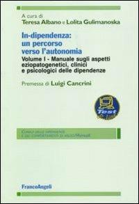 In-dipendenza: un percorso verso l'autonomia. Vol. 1: Manuale sugli aspetti eziopatogenetici, clinici e psicologici delle dipendenze  - Libro Franco Angeli 2006, Clinica delle dipend. e dei comp. d'abuso | Libraccio.it
