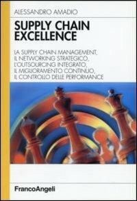 Supply chain excellence. La supply chain management, il networking strategico, l'outsourcing integrato, il miglioramento continuo, il controllo delle performance - Alessandro Amadio - Libro Franco Angeli 2006, Azienda moderna | Libraccio.it
