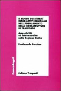 Il ruolo dei sistemi informativi regionali nell'adeguamento delle infrastrutture di trasporto. Accessibilità ed intermodalità nella Regione Sicilia - Ferdinando Corriere - Libro Franco Angeli 2007, Trasporti | Libraccio.it