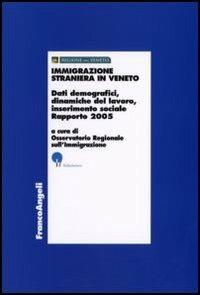 Immigrazione straniera in Veneto. Dati demografici, dinamiche del lavoro, inserimento sociale. Rapporto 2005  - Libro Franco Angeli 2006, Economia - Ricerche | Libraccio.it