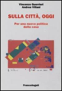 Sulla città, oggi. Per una nuova politica della casa - Vincenzo Guerrieri, Andrea Villani - Libro Franco Angeli 2006, Università-Economia | Libraccio.it