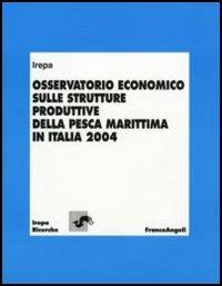 Osservatorio economico sulle strutture produttive della pesca marittima in Italia 2004  - Libro Franco Angeli 2006, Irepa. Ricerche | Libraccio.it