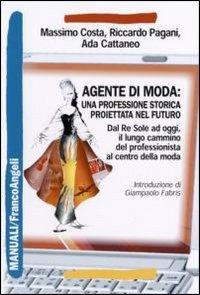 Agente di moda: una professione storica proiettata nel futuro. Dal Re Sole ad oggi il lungo cammino del professionista al centro della moda - Massimo Costa, Riccardo Pagani, Ada Cattaneo - Libro Franco Angeli 2006, Manuali | Libraccio.it