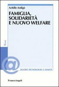 Famiglia, solidarietà e nuovo welfare - Achille Ardigò - Libro Franco Angeli 2006, Nuove tecnologie e sanità. Temi | Libraccio.it