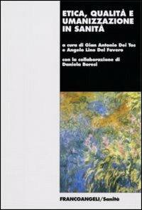 Etica, qualità e umanizzazine in sanità - Gian Antonio Dei Tos, Angelo Del Favero - Libro Franco Angeli 2006, Sanità | Libraccio.it