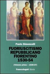 Fuoriuscitismo repubblicano fiorentino 1530-1554. Vol. 1: 1530-1537. - Paolo Simoncelli - Libro Franco Angeli 2006, Storia-Studi e ricerche | Libraccio.it