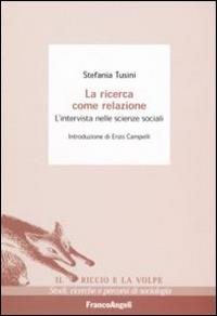 La ricerca come relazione. L'intervista nelle scienze sociali - Stefania Tusini - Libro Franco Angeli 2016, Il riccio e la volpe. Studi, ricerche e percorsi di sociologia | Libraccio.it