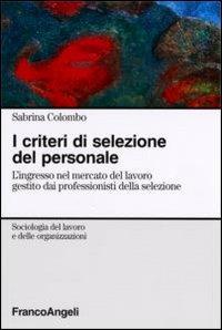 I criteri di selezione del personale. L'ingresso nel mercato del lavoro gestito dai professionisti della selezione - Sabrina Colombo - Libro Franco Angeli 2016 | Libraccio.it