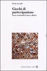 Giochi di partecipazione. Forme territoriali di azione collettiva - Paola Savoldi - Libro Franco Angeli 2007, Dip. arch. e pianif. Politecnico Milano | Libraccio.it