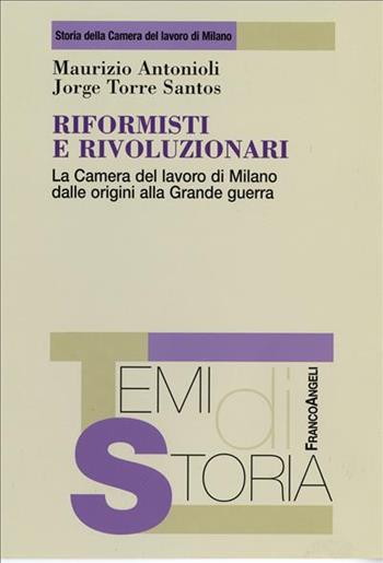 Riformisti e rivoluzionari. La Camera del lavoro di Milano dalle origini alla grande guerra - Maurizio Antonioli, Jorge Torre Santos - Libro Franco Angeli 2006, Temi di storia | Libraccio.it