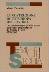 La costruzione di un'Europa del lavoro. La Commissione per gli affari sociali dalle origini all'applicazione del Trattato di Roma (1953-1960) - Mario Taccolini - Libro Franco Angeli 2012, Temi di storia | Libraccio.it
