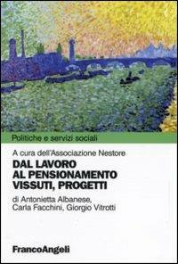 Dal lavoro al pensionamento. Vissuti, progetti - Antonietta Albanese, Carla Facchini, Giorgio Vitrotti - Libro Franco Angeli 2006, Politiche e servizi sociali | Libraccio.it