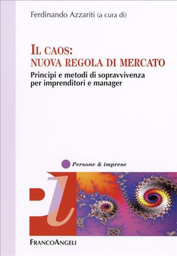 Il caos: nuova regola di mercato. Principi e metodi di sopravvivenza per innovatori e manager  - Libro Franco Angeli 2006, Persone & imprese | Libraccio.it
