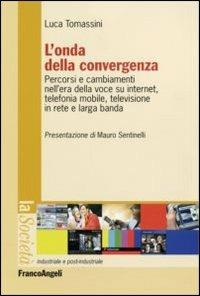 L' onda della convergenza. Percorsi e cambiamenti della voce su internet, telefonia mobile, televisione in rete e larga banda - Luca Tomassini - Libro Franco Angeli 2006, La società industriale e postind.-Saggi | Libraccio.it