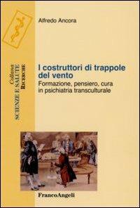 I costruttori di trappole del vento. Formazione, pensiero, cura in psichiatria transculturale - Alfredo Ancora - Libro Franco Angeli 2010, Scienze e salute | Libraccio.it