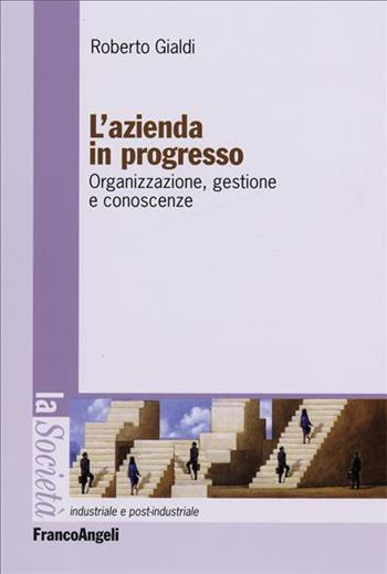 L' azienda in progresso. Organizzazione, gestione e conoscenze - Roberto Gialdi - Libro Franco Angeli 2006, Società industriale e postindustriale | Libraccio.it