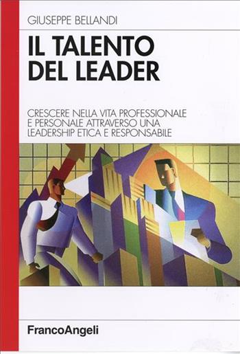 Il talento del leader. Crescere nella vita professionale e personale attraverso una leadership etica e responsabile - Giuseppe Bellandi - Libro Franco Angeli 2008, Azienda moderna | Libraccio.it