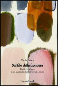 Sul filo della frontiera. Politiche urbane in un quartiere multietnico di Londra - Paola Briata - Libro Franco Angeli 2006, Strumenti urbanistici | Libraccio.it