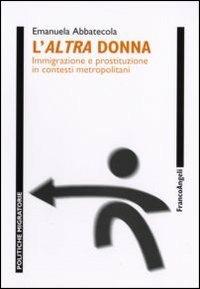 L' altra donna. Immigrazione e prostituzione in contesti metropolitani - Emanuela Abbatecola - Libro Franco Angeli 2011, Politiche migratorie | Libraccio.it