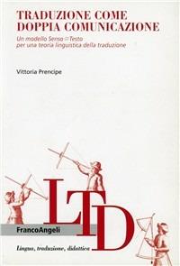 Traduzione come doppia comunicazione. Un modello Senso-Testo per una teoria linguistica della traduzione - Vittoria Prencipe - Libro Franco Angeli 2006, Lingua, traduzione e didattica | Libraccio.it