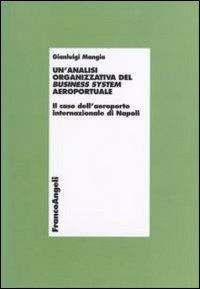 Un'analisi organizzativa del business system aeroportuale. Il caso dell'aeroporto internazionale di Napoli - Gianluigi Mangia - Libro Franco Angeli 2006, Economia - Ricerche | Libraccio.it