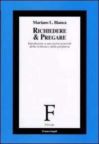 Richiedere e pregare. Introduzione a una teoria generale della richiesta e della preghiera - Mariano Bianca - Libro Franco Angeli 2006, Filosofia | Libraccio.it