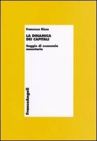 La dinamica dei capitali. Saggio di economia monetaria - Francesco Rizzo - Libro Franco Angeli 2006, Economia - Teoria economica, pensiero economico | Libraccio.it